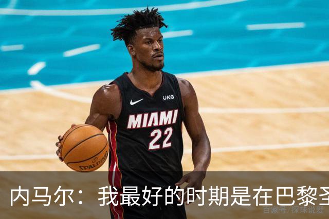 内马尔：我最好的时期是在巴黎圣日耳曼