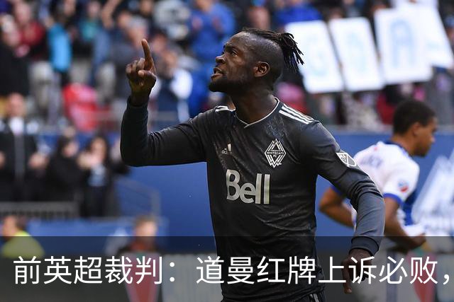 前英超裁判：道曼红牌上诉必败，他的动作带着攻击性