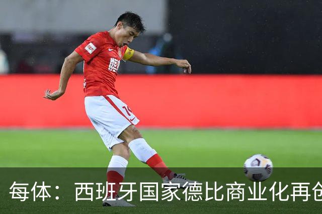 每体：西班牙国家德比商业化再创新高