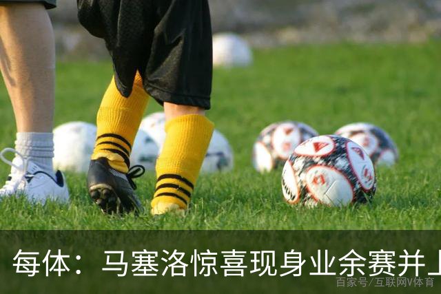 每体：马塞洛惊喜现身业余赛并上演帽子戏法