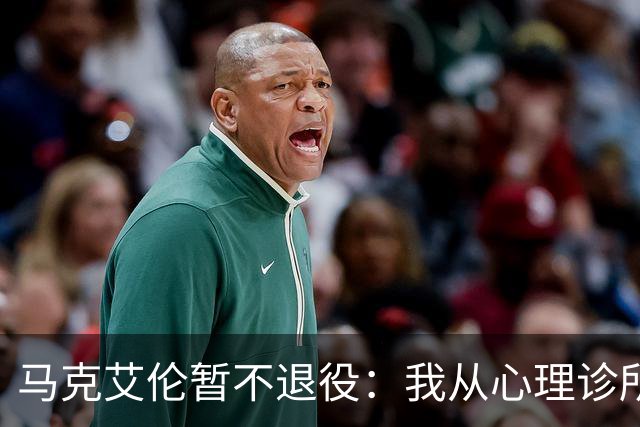 马克艾伦暂不退役：我从心理诊所办理出院打比赛，会继续接受治疗